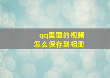 qq里面的视频怎么保存到相册