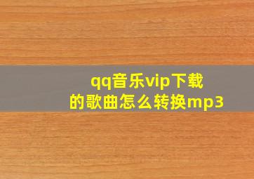 qq音乐vip下载的歌曲怎么转换mp3