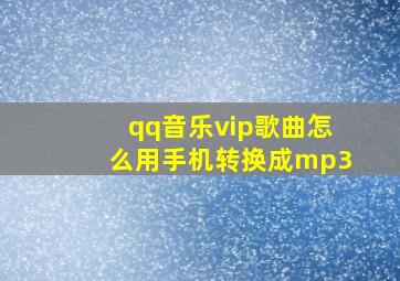 qq音乐vip歌曲怎么用手机转换成mp3