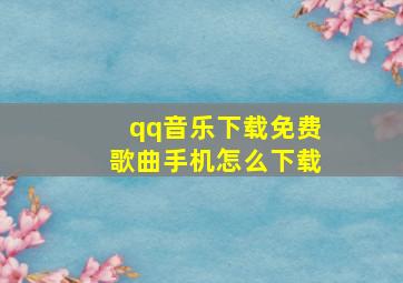 qq音乐下载免费歌曲手机怎么下载