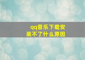 qq音乐下载安装不了什么原因