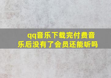 qq音乐下载完付费音乐后没有了会员还能听吗