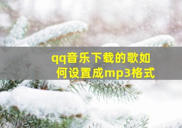 qq音乐下载的歌如何设置成mp3格式