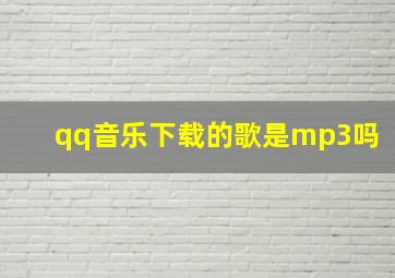 qq音乐下载的歌是mp3吗