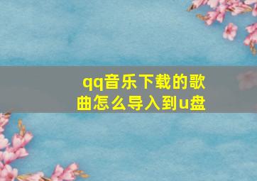 qq音乐下载的歌曲怎么导入到u盘