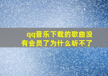 qq音乐下载的歌曲没有会员了为什么听不了