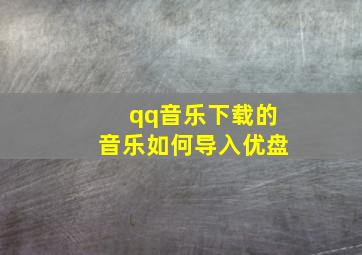 qq音乐下载的音乐如何导入优盘