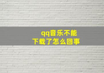 qq音乐不能下载了怎么回事