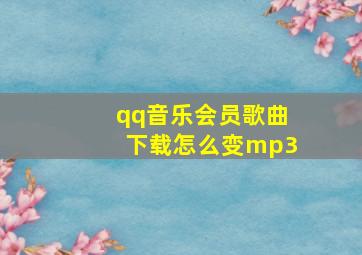 qq音乐会员歌曲下载怎么变mp3