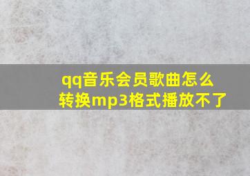 qq音乐会员歌曲怎么转换mp3格式播放不了