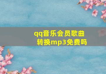 qq音乐会员歌曲转换mp3免费吗