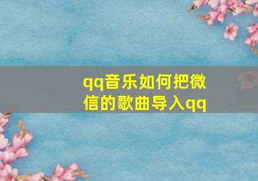 qq音乐如何把微信的歌曲导入qq