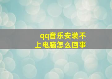 qq音乐安装不上电脑怎么回事