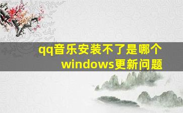 qq音乐安装不了是哪个windows更新问题