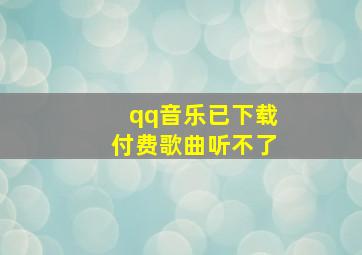 qq音乐已下载付费歌曲听不了