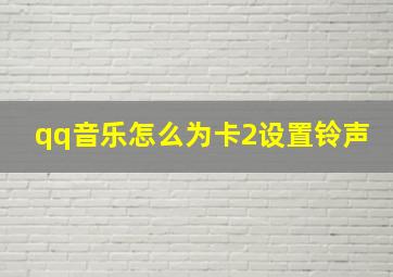 qq音乐怎么为卡2设置铃声