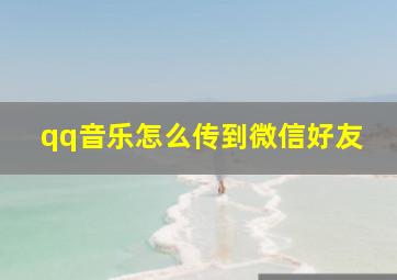 qq音乐怎么传到微信好友