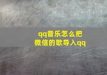 qq音乐怎么把微信的歌导入qq