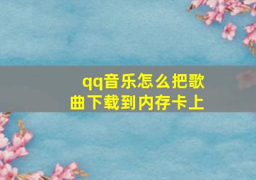 qq音乐怎么把歌曲下载到内存卡上