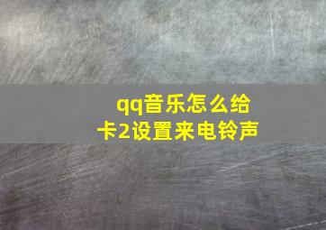 qq音乐怎么给卡2设置来电铃声