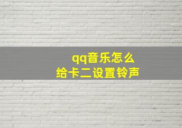 qq音乐怎么给卡二设置铃声