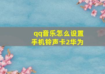 qq音乐怎么设置手机铃声卡2华为