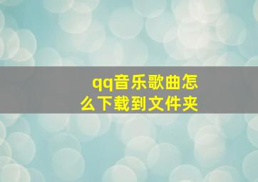 qq音乐歌曲怎么下载到文件夹