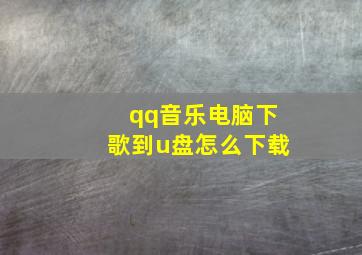 qq音乐电脑下歌到u盘怎么下载