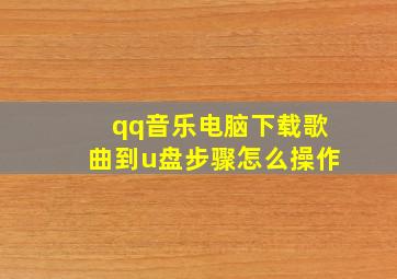 qq音乐电脑下载歌曲到u盘步骤怎么操作