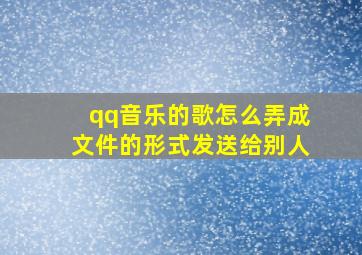 qq音乐的歌怎么弄成文件的形式发送给别人