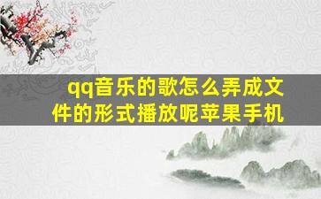 qq音乐的歌怎么弄成文件的形式播放呢苹果手机