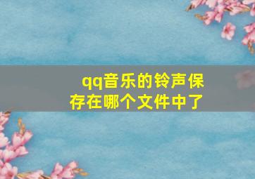 qq音乐的铃声保存在哪个文件中了