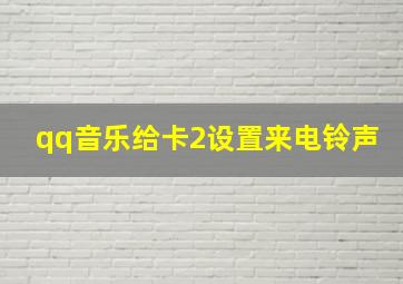 qq音乐给卡2设置来电铃声