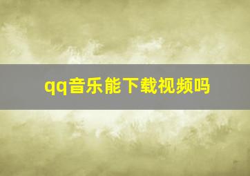 qq音乐能下载视频吗