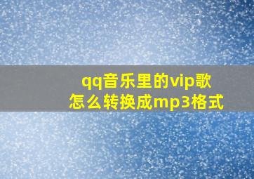 qq音乐里的vip歌怎么转换成mp3格式