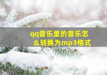 qq音乐里的音乐怎么转换为mp3格式