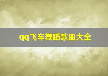 qq飞车舞蹈歌曲大全