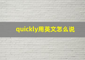 quickly用英文怎么说