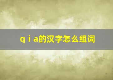 qⅰa的汉字怎么组词