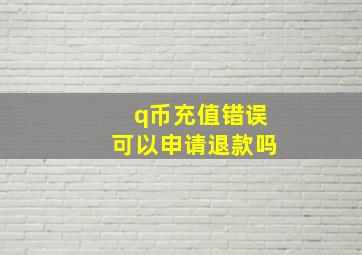 q币充值错误可以申请退款吗