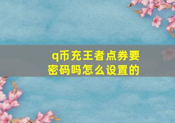 q币充王者点券要密码吗怎么设置的