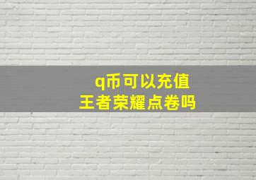 q币可以充值王者荣耀点卷吗