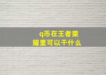 q币在王者荣耀里可以干什么