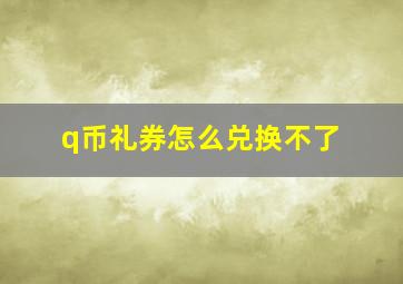 q币礼券怎么兑换不了