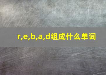 r,e,b,a,d组成什么单词