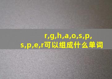 r,g,h,a,o,s,p,s,p,e,r可以组成什么单词