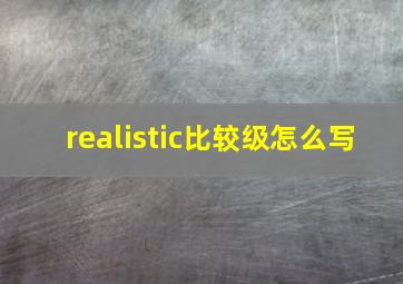 realistic比较级怎么写