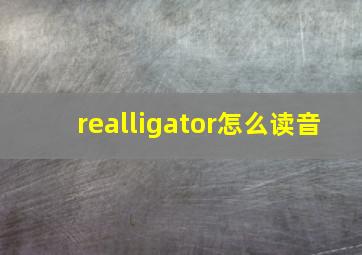 realligator怎么读音