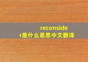 reconsider是什么意思中文翻译