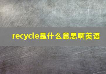 recycle是什么意思啊英语